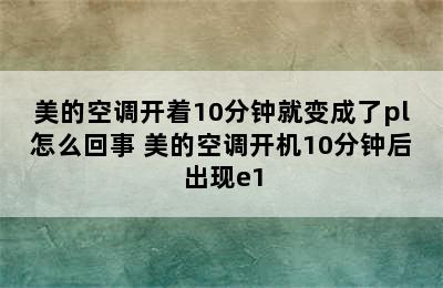 美的空调开着10分钟就变成了pl怎么回事 美的空调开机10分钟后出现e1